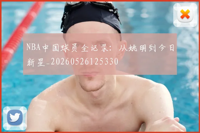 NBA中国球员全记录:从姚明到今日新星_20260526125330