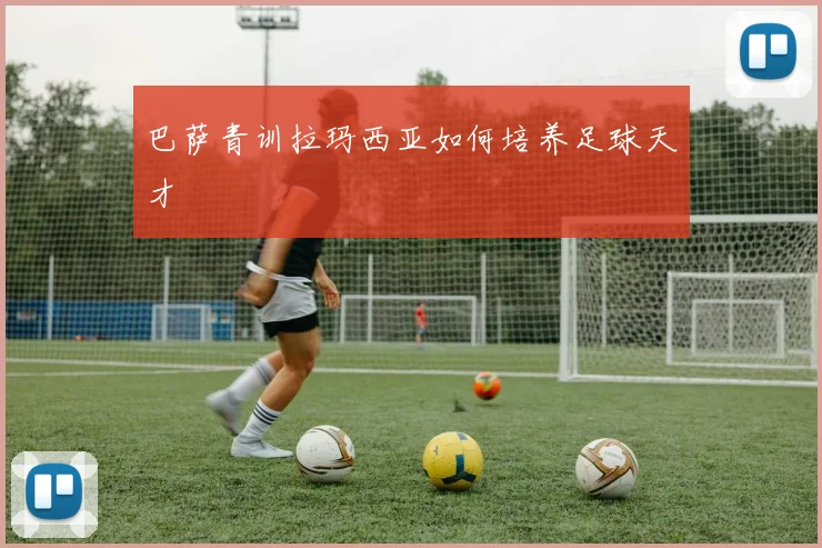 巴萨青训拉玛西亚如何培养足球天才