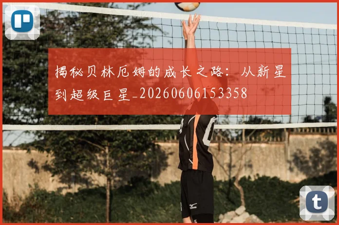 揭秘贝林厄姆的成长之路：从新星到超级巨星_20260606153358