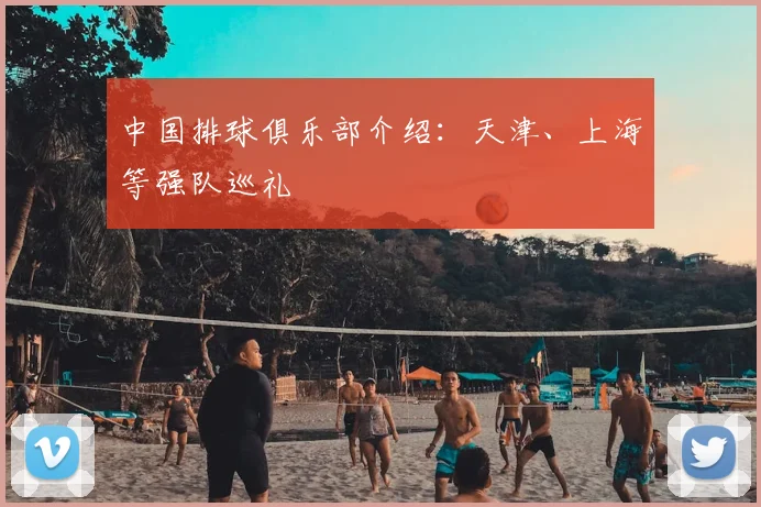 中国排球俱乐部介绍：天津、上海等强队巡礼