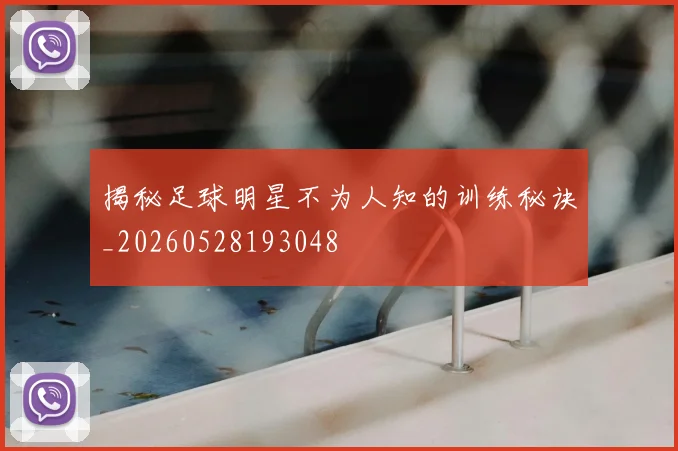 揭秘足球明星不为人知的训练秘诀_20260528193048