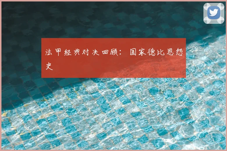 法甲经典对决回顾：国家德比恩怨史