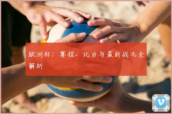 欧洲杯:赛程、比分与最新战况全解析