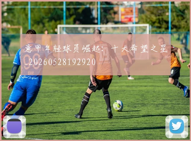 意甲年轻球员崛起：十大希望之星_20260528192920
