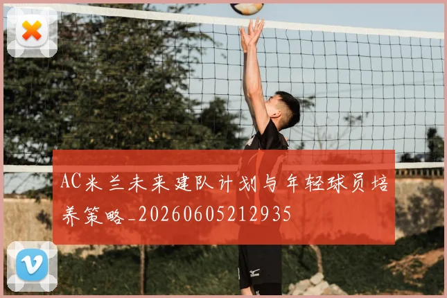 AC米兰未来建队计划与年轻球员培养策略_20260605212935