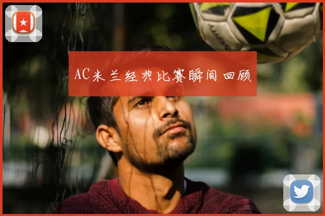 AC米兰经典比赛瞬间回顾