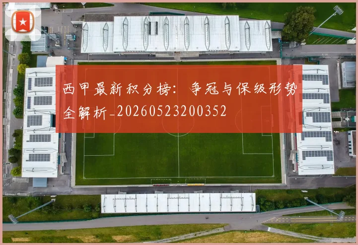 西甲最新积分榜：争冠与保级形势全解析_20260523200352
