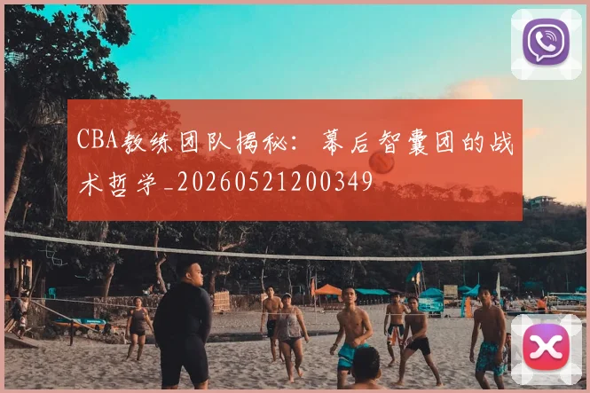 CBA教练团队揭秘:幕后智囊团的战术哲学_20260521200349