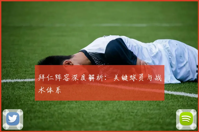 拜仁阵容深度解析：关键球员与战术体系
