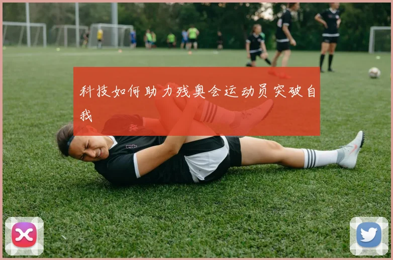 科技如何助力残奥会运动员突破自我
