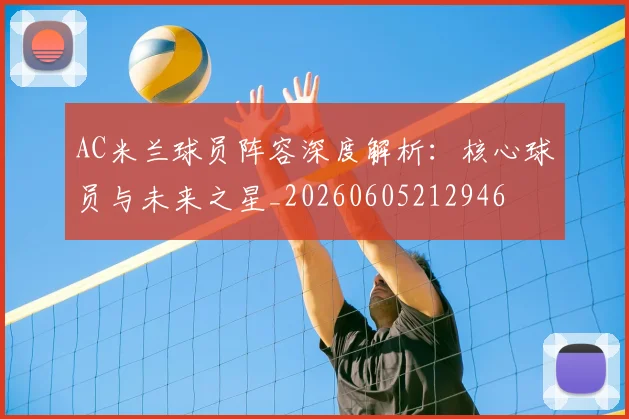 AC米兰球员阵容深度解析：核心球员与未来之星_20260605212946