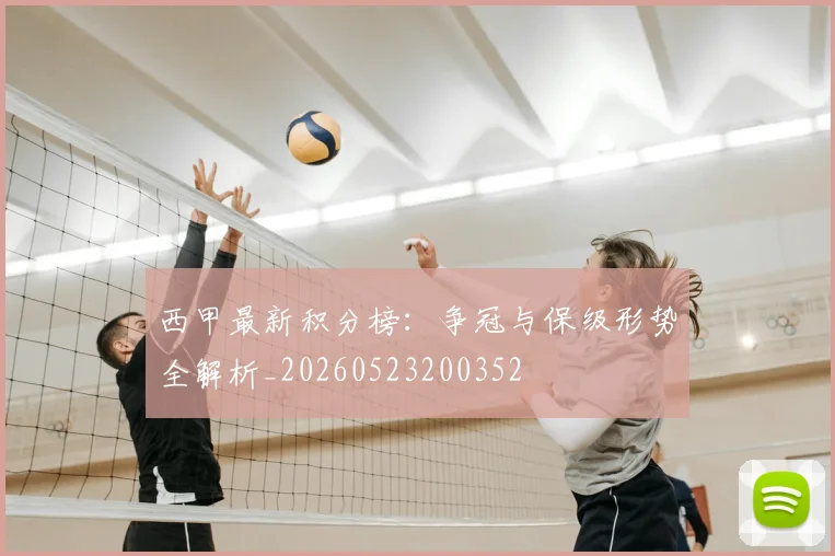西甲最新积分榜：争冠与保级形势全解析_20260523200352
