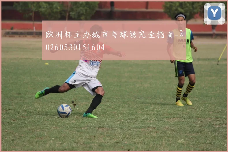 欧洲杯主办城市与球场完全指南_20260530151604