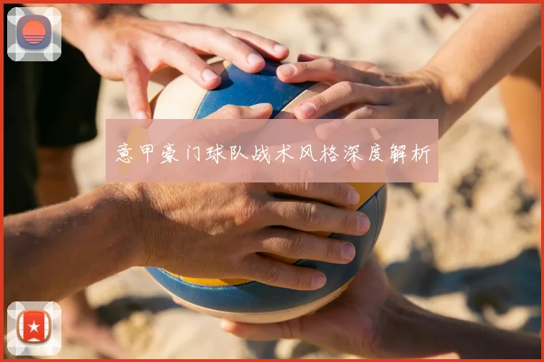意甲豪门球队战术风格深度解析