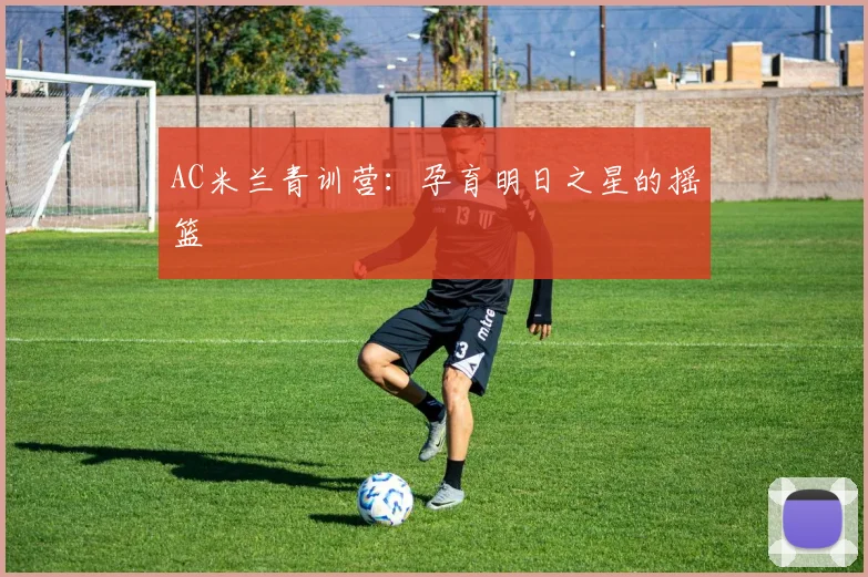 AC米兰青训营:孕育明日之星的摇篮