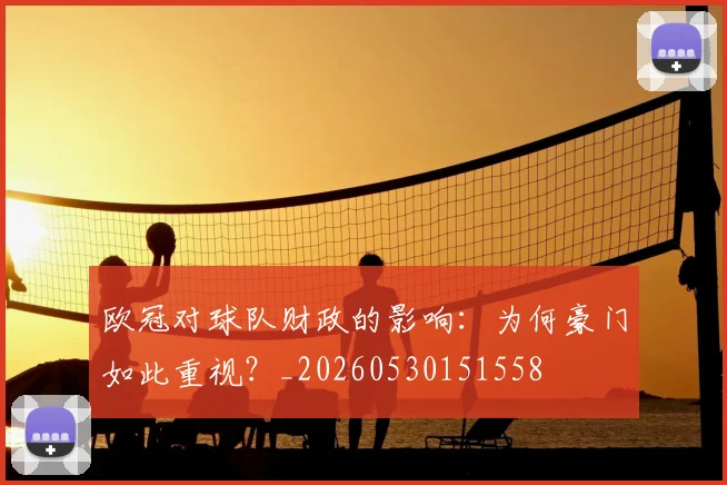 欧冠对球队财政的影响：为何豪门如此重视？_20260530151558