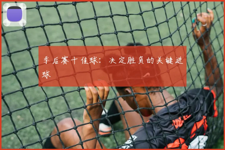 季后赛十佳球：决定胜负的关键进球