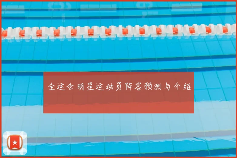 全运会明星运动员阵容预测与介绍