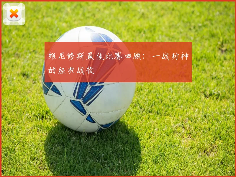 维尼修斯最佳比赛回顾:一战封神的经典战役