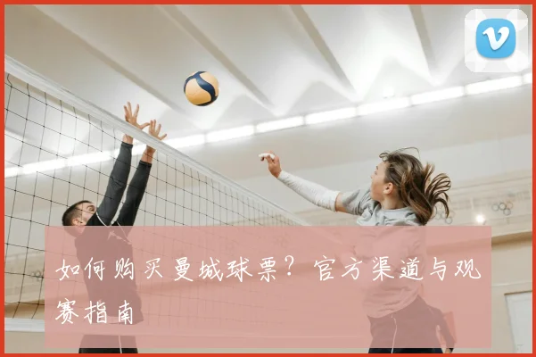 如何购买曼城球票？官方渠道与观赛指南