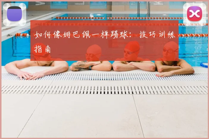 如何像姆巴佩一样踢球:技巧训练指南