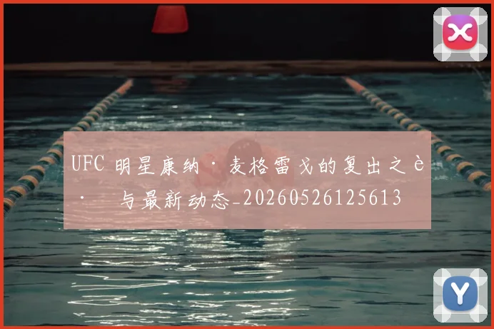 UFC 明星康纳·麦格雷戈的复出之路与最新动态_20260526125613
