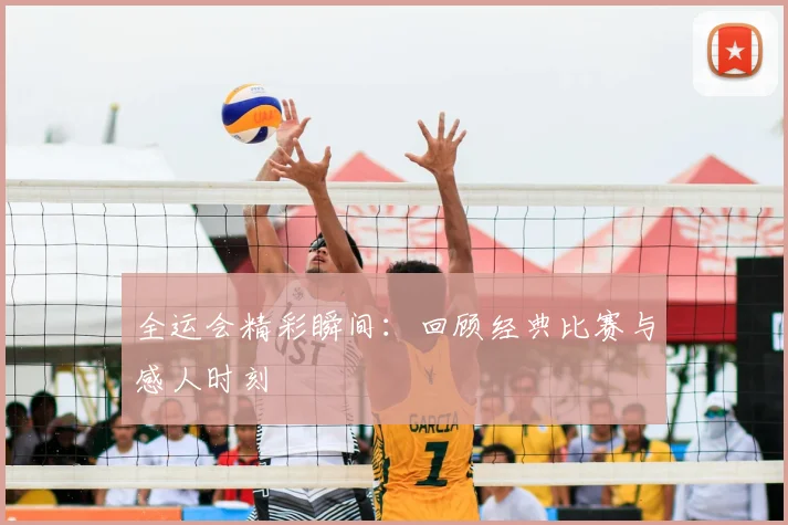 全运会精彩瞬间：回顾经典比赛与感人时刻
