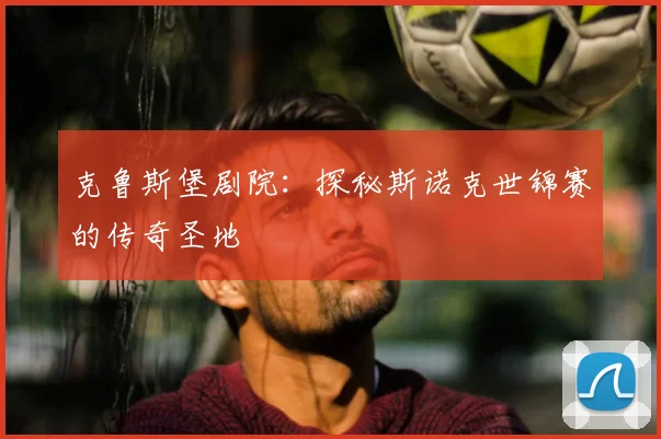 克鲁斯堡剧院:探秘斯诺克世锦赛的传奇圣地