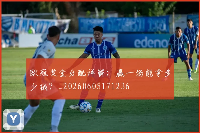 欧冠奖金分配详解:赢一场能拿多少钱?_20260605171236