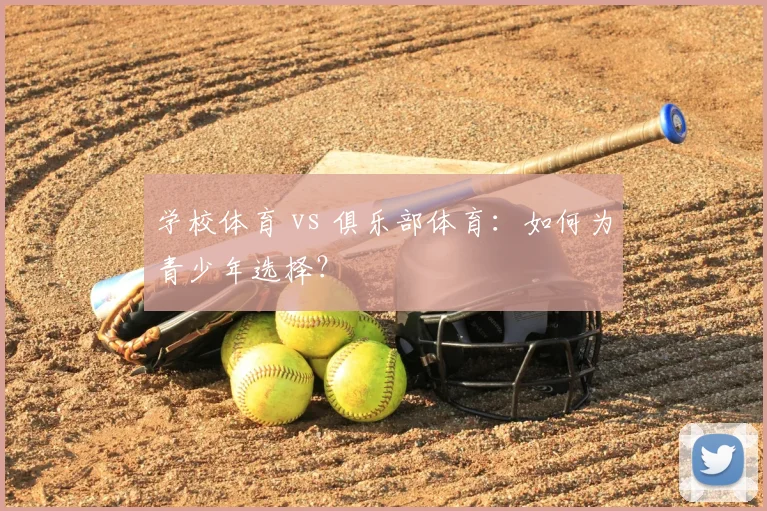 学校体育 vs 俱乐部体育：如何为青少年选择？