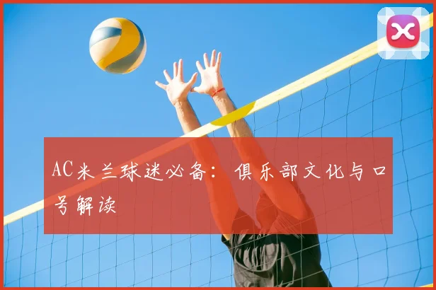 AC米兰球迷必备：俱乐部文化与口号解读